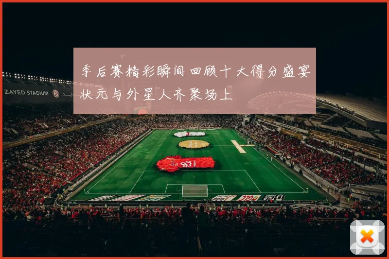 季后赛精彩瞬间回顾十大得分盛宴状元与外星人齐聚场上
