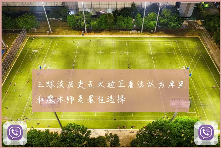 三球谈历史五大控卫看法认为库里和魔术师是最佳选择