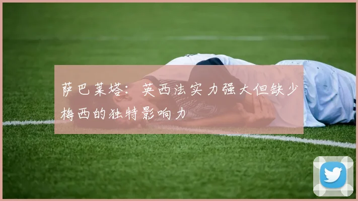 萨巴莱塔：英西法实力强大但缺少梅西的独特影响力