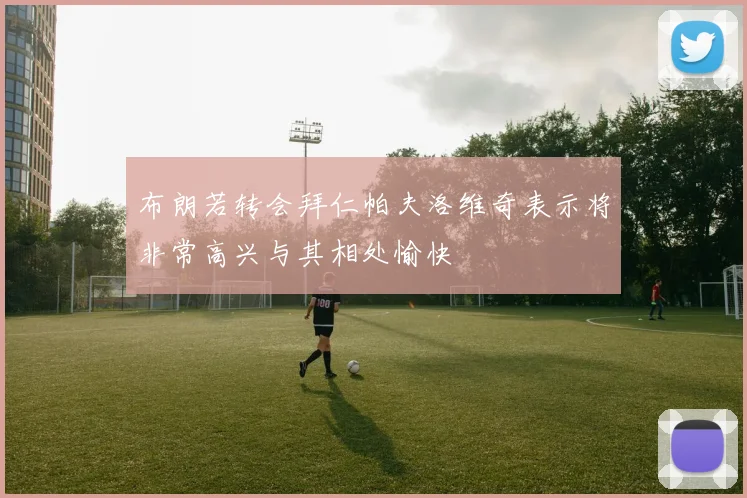 布朗若转会拜仁帕夫洛维奇表示将非常高兴与其相处愉快