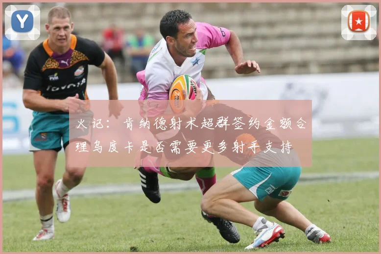 火记：肯纳德射术超群签约金额合理乌度卡是否需要更多射手支持